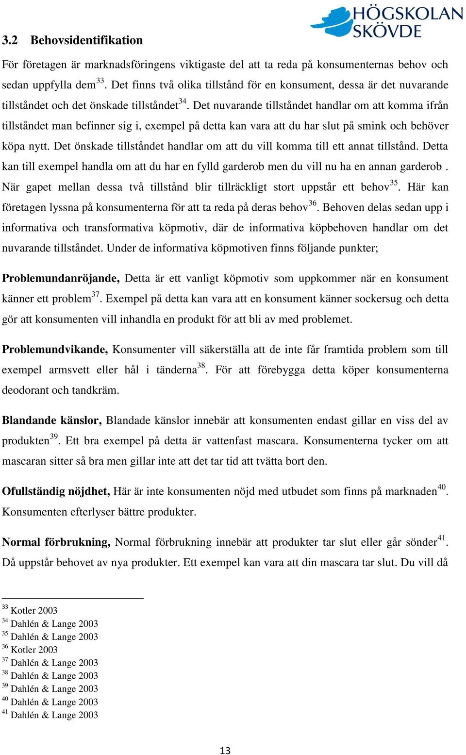 Det nuvarande tillståndet handlar om att komma ifrån tillståndet man befinner sig i, exempel på detta kan vara att du har slut på smink och behöver köpa nytt.