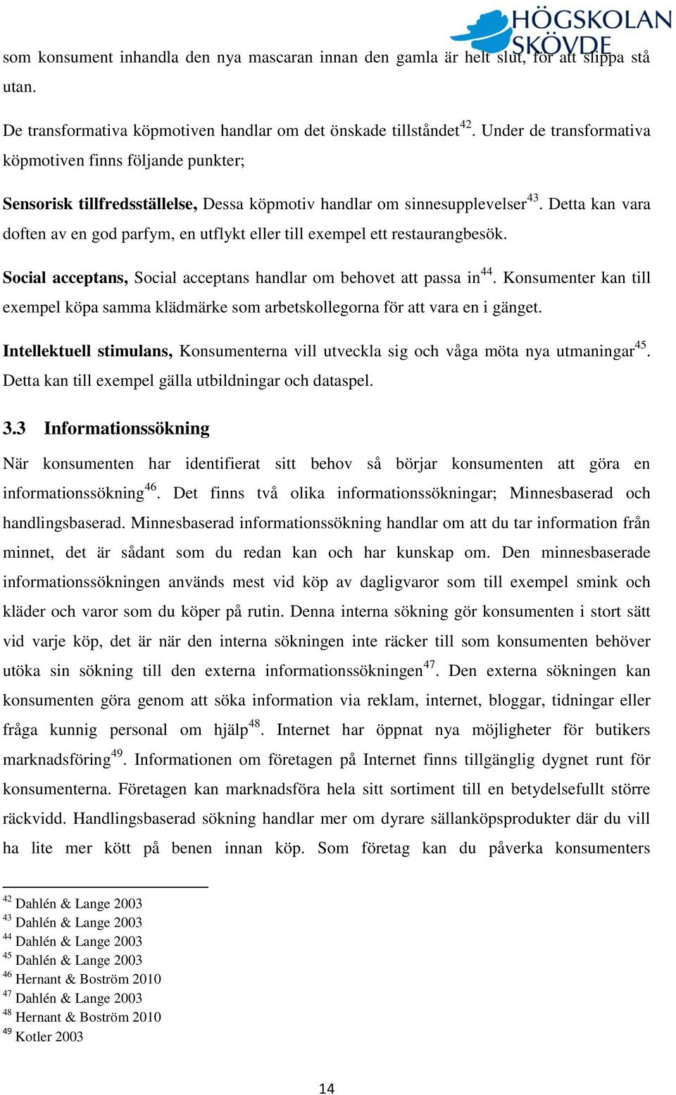 Detta kan vara doften av en god parfym, en utflykt eller till exempel ett restaurangbesök. Social acceptans, Social acceptans handlar om behovet att passa in 44.