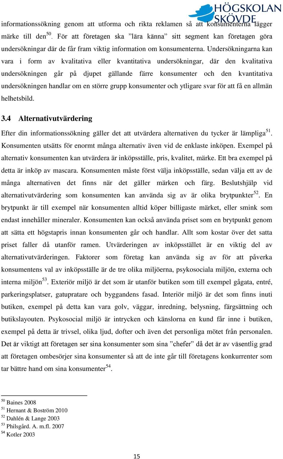 Undersökningarna kan vara i form av kvalitativa eller kvantitativa undersökningar, där den kvalitativa undersökningen går på djupet gällande färre konsumenter och den kvantitativa undersökningen