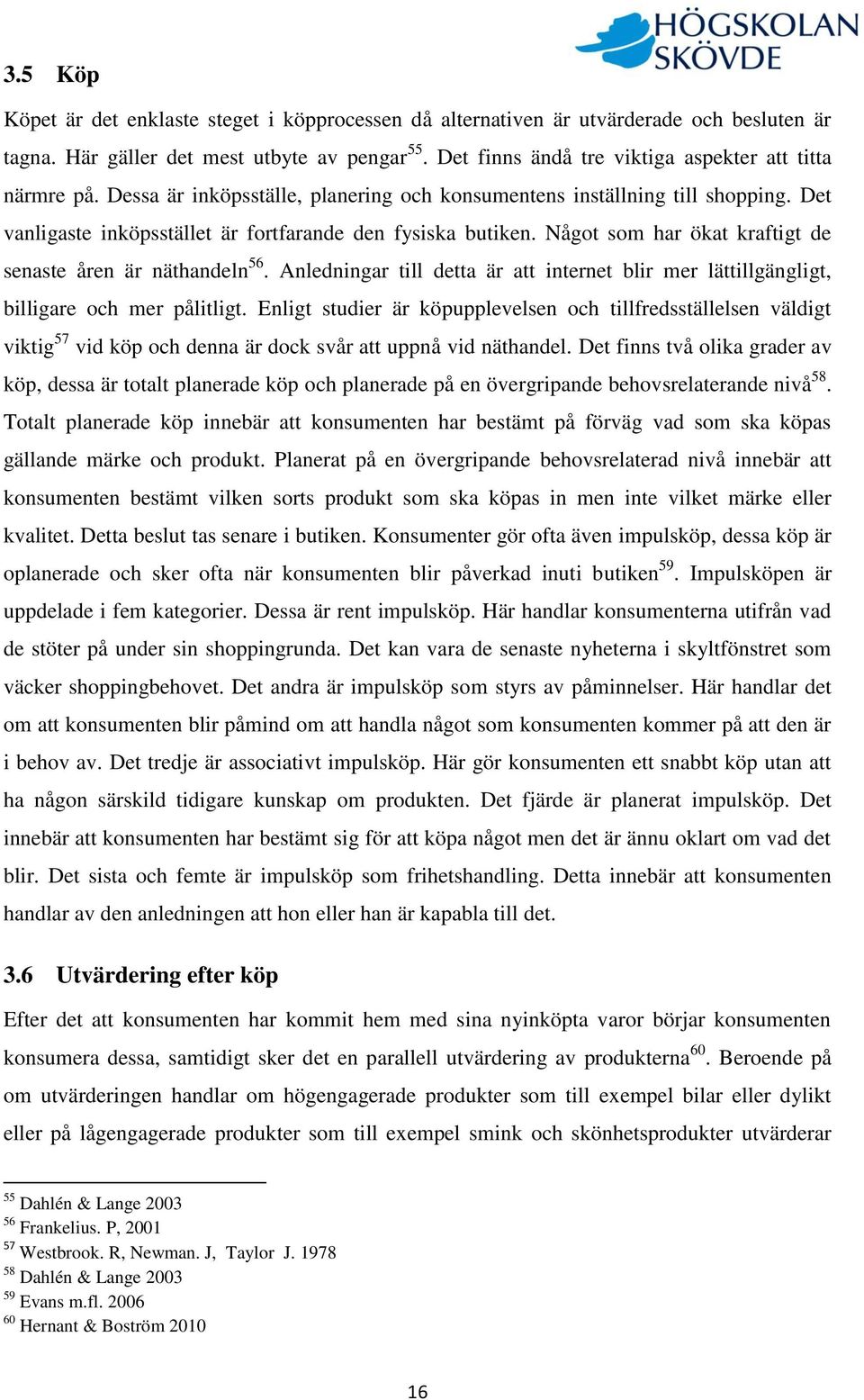 Något som har ökat kraftigt de senaste åren är näthandeln 56. Anledningar till detta är att internet blir mer lättillgängligt, billigare och mer pålitligt.