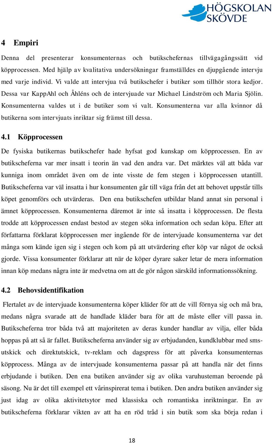 Konsumenterna valdes ut i de butiker som vi valt. Konsumenterna var alla kvinnor då butikerna som intervjuats inriktar sig främst till dessa. 4.