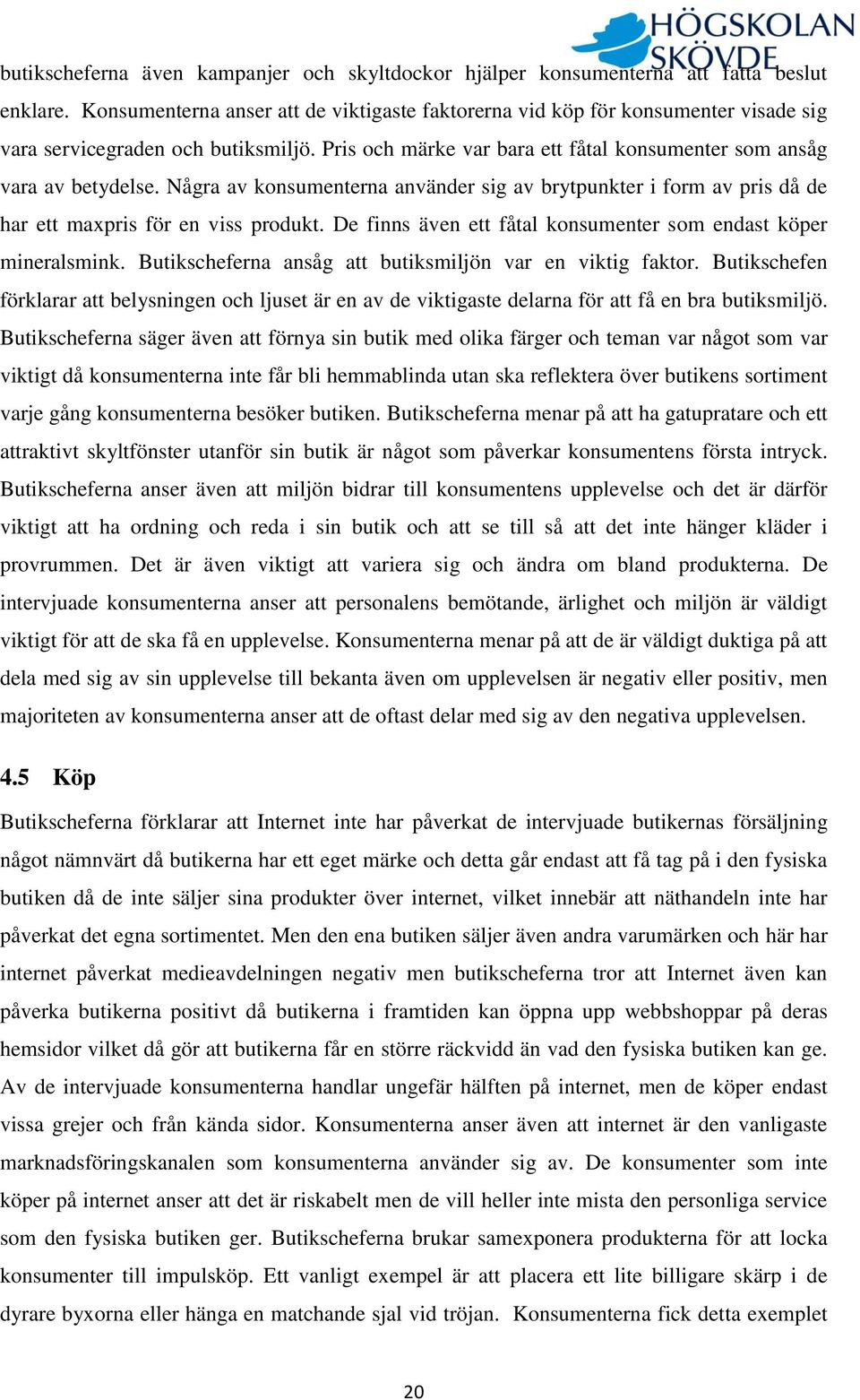 Några av konsumenterna använder sig av brytpunkter i form av pris då de har ett maxpris för en viss produkt. De finns även ett fåtal konsumenter som endast köper mineralsmink.