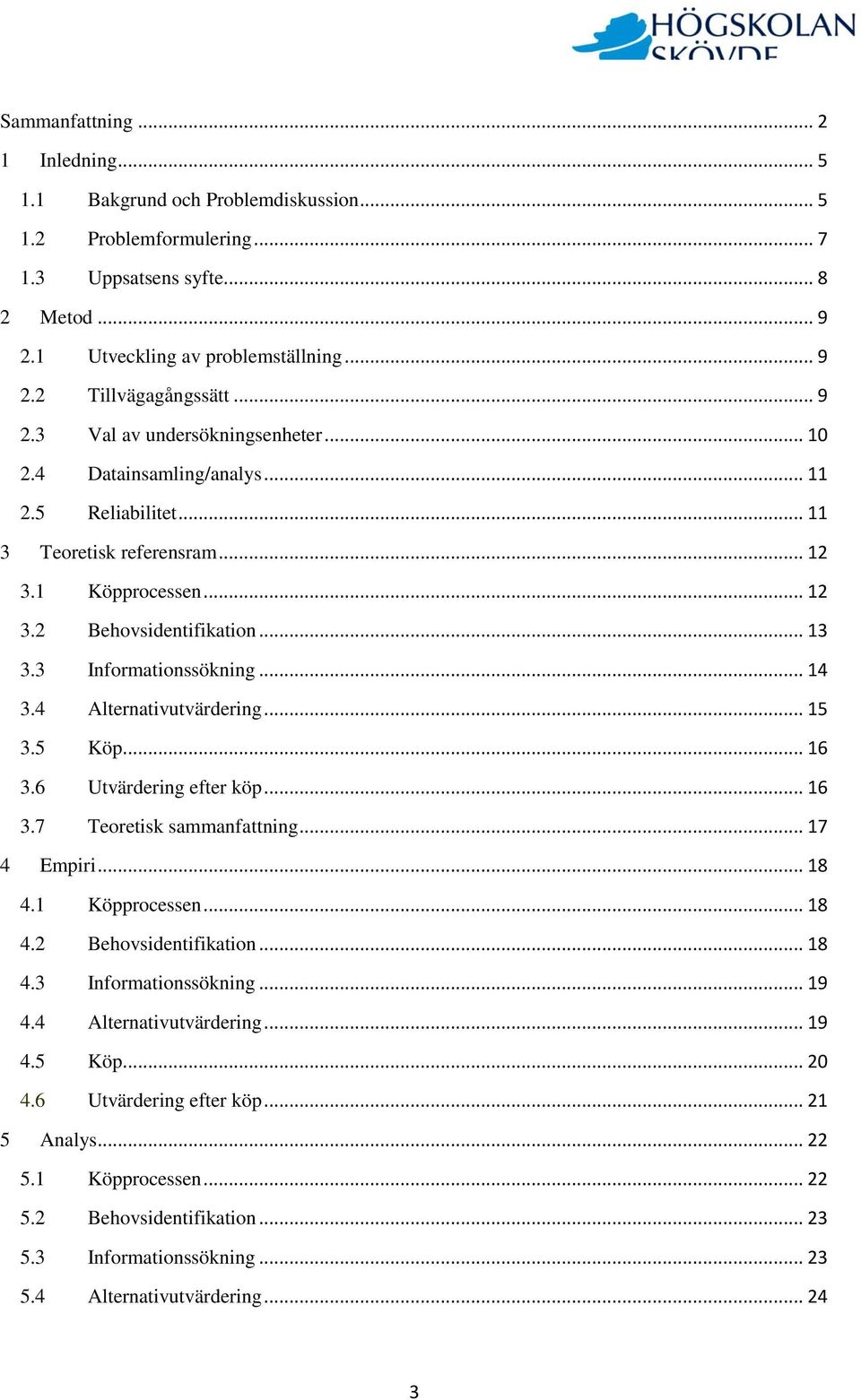 3 Informationssökning... 14 3.4 Alternativutvärdering... 15 3.5 Köp... 16 3.6 Utvärdering efter köp... 16 3.7 Teoretisk sammanfattning... 17 4 Empiri... 18 4.1 Köpprocessen... 18 4.2 Behovsidentifikation.