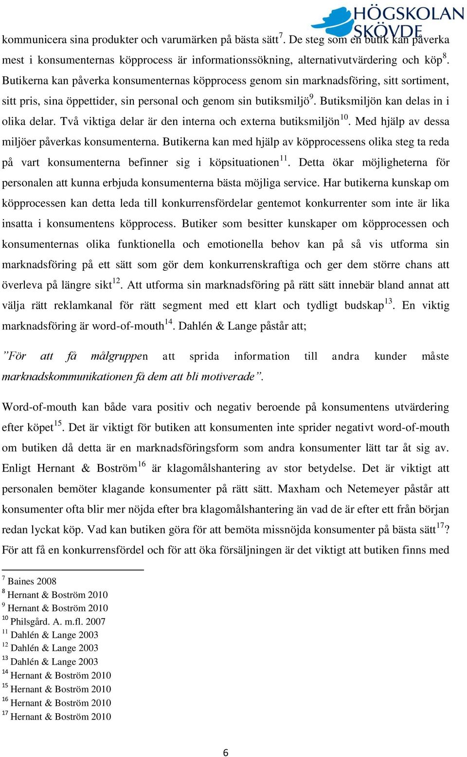 Två viktiga delar är den interna och externa butiksmiljön 10. Med hjälp av dessa miljöer påverkas konsumenterna.