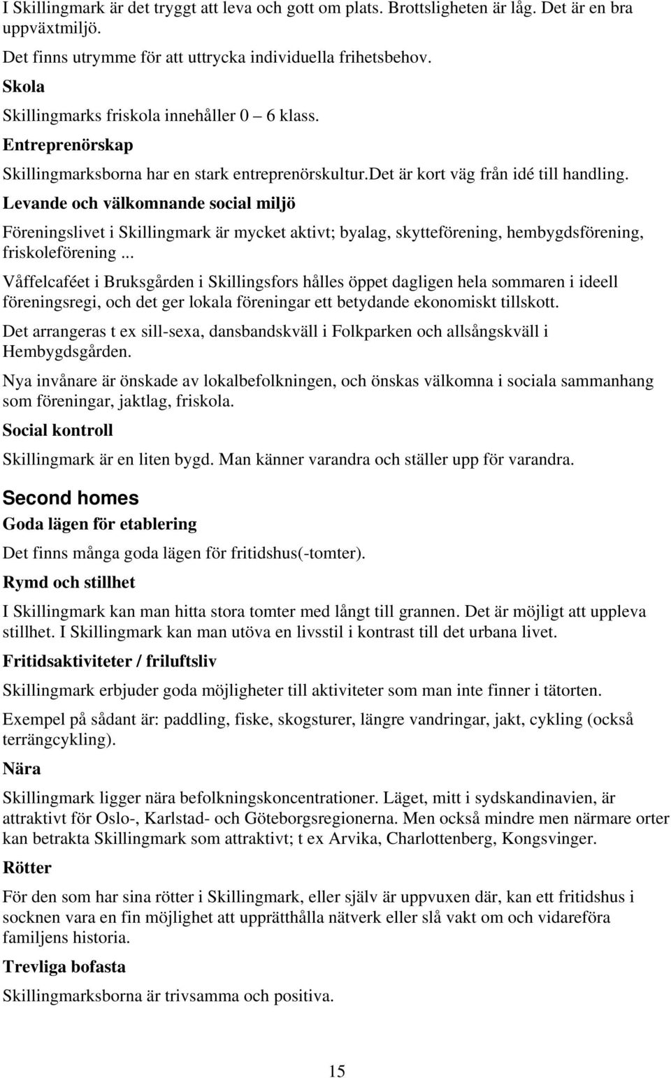 Levande och välkomnande social miljö Föreningslivet i Skillingmark är mycket aktivt; byalag, skytteförening, hembygdsförening, friskoleförening.