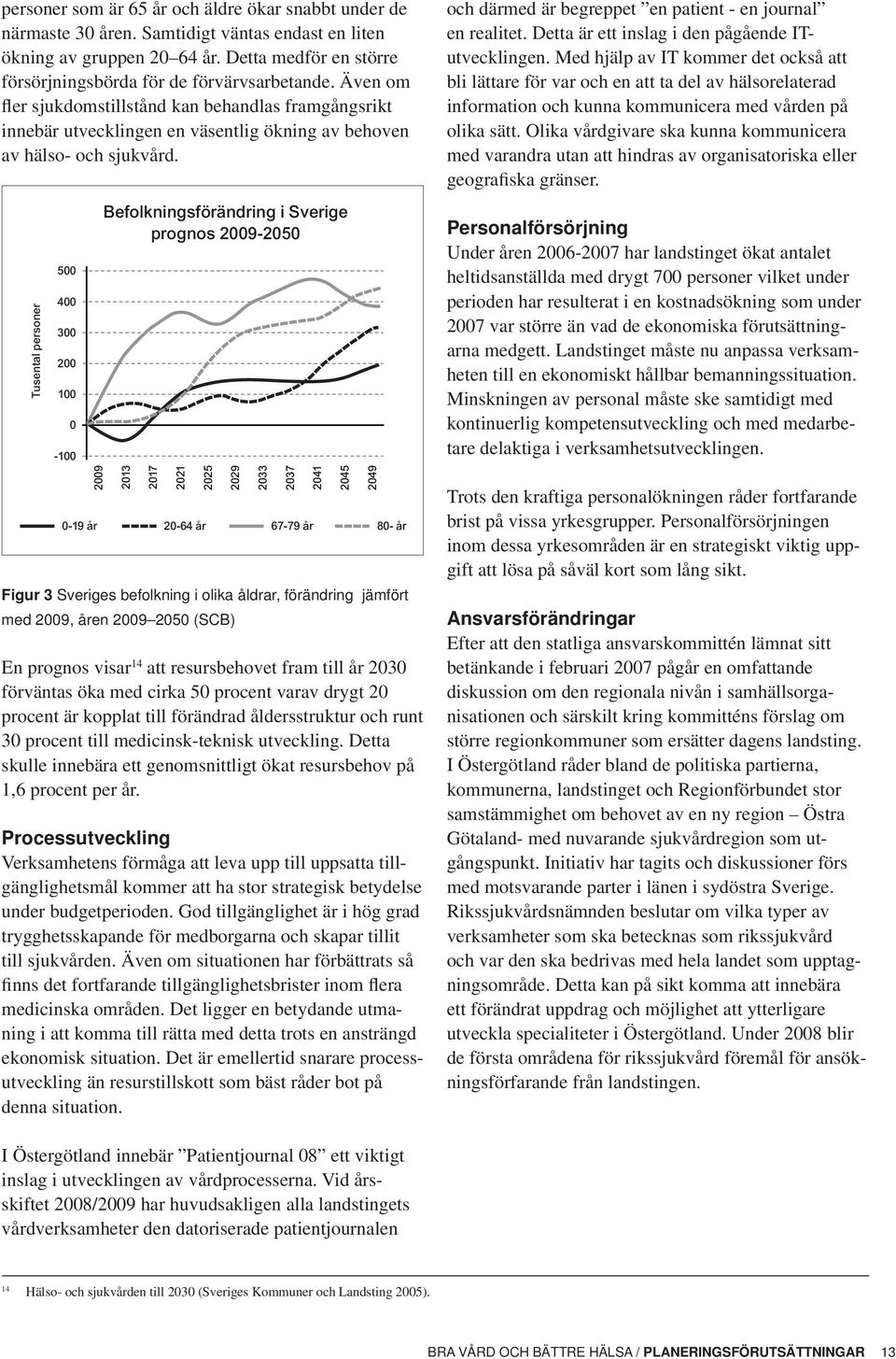 Tusental personer 500 400 300 200 100 0-100 2009 Befolkningsförändring i Sverige prognos 2009-2050 2013 2017 2021 2025 0-19 år 20-64 år 67-79 år 80- år Figur 3 Sveriges befolkning i olika åldrar,