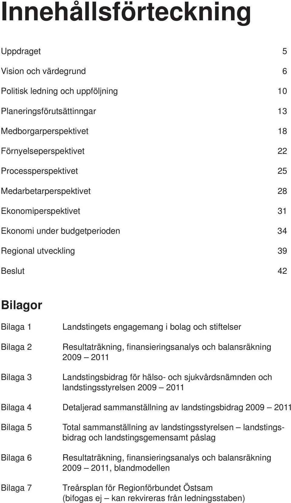 Resultaträkning, fi nansieringsanalys och balansräkning 2009 2011 Landstingsbidrag för hälso- och sjukvårdsnämnden och landstingsstyrelsen 2009 2011 Bilaga 4 Detaljerad sammanställning av