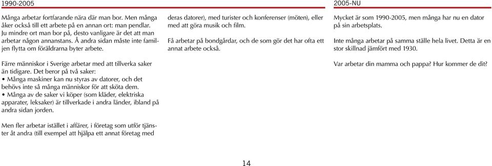 Färre människor i Sverige arbetar med att tillverka saker än tidigare. Det beror på två saker: Många maskiner kan nu styras av datorer, och det behövs inte så många människor för att sköta dem.