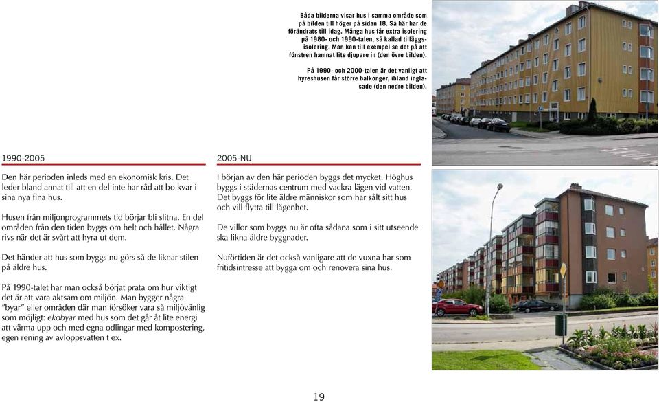 1990-2005 2005-NU Den här perioden inleds med en ekonomisk kris. Det leder bland annat till att en del inte har råd att bo kvar i sina nya fina hus. Husen från miljonprogrammets tid börjar bli slitna.