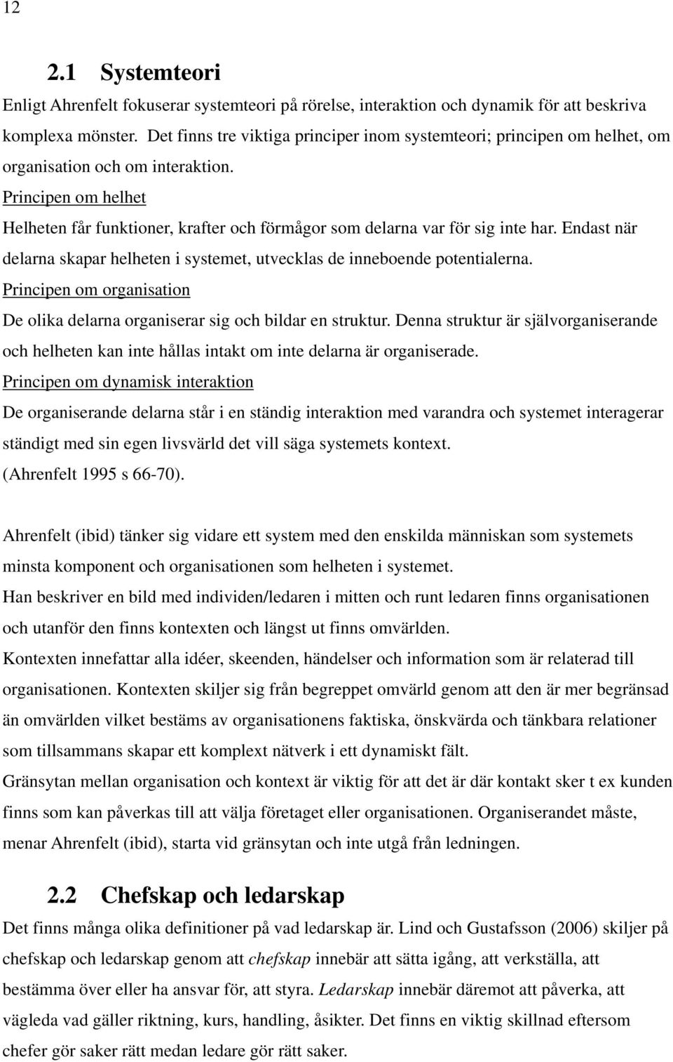 Principen om helhet Helheten får funktioner, krafter och förmågor som delarna var för sig inte har. Endast när delarna skapar helheten i systemet, utvecklas de inneboende potentialerna.