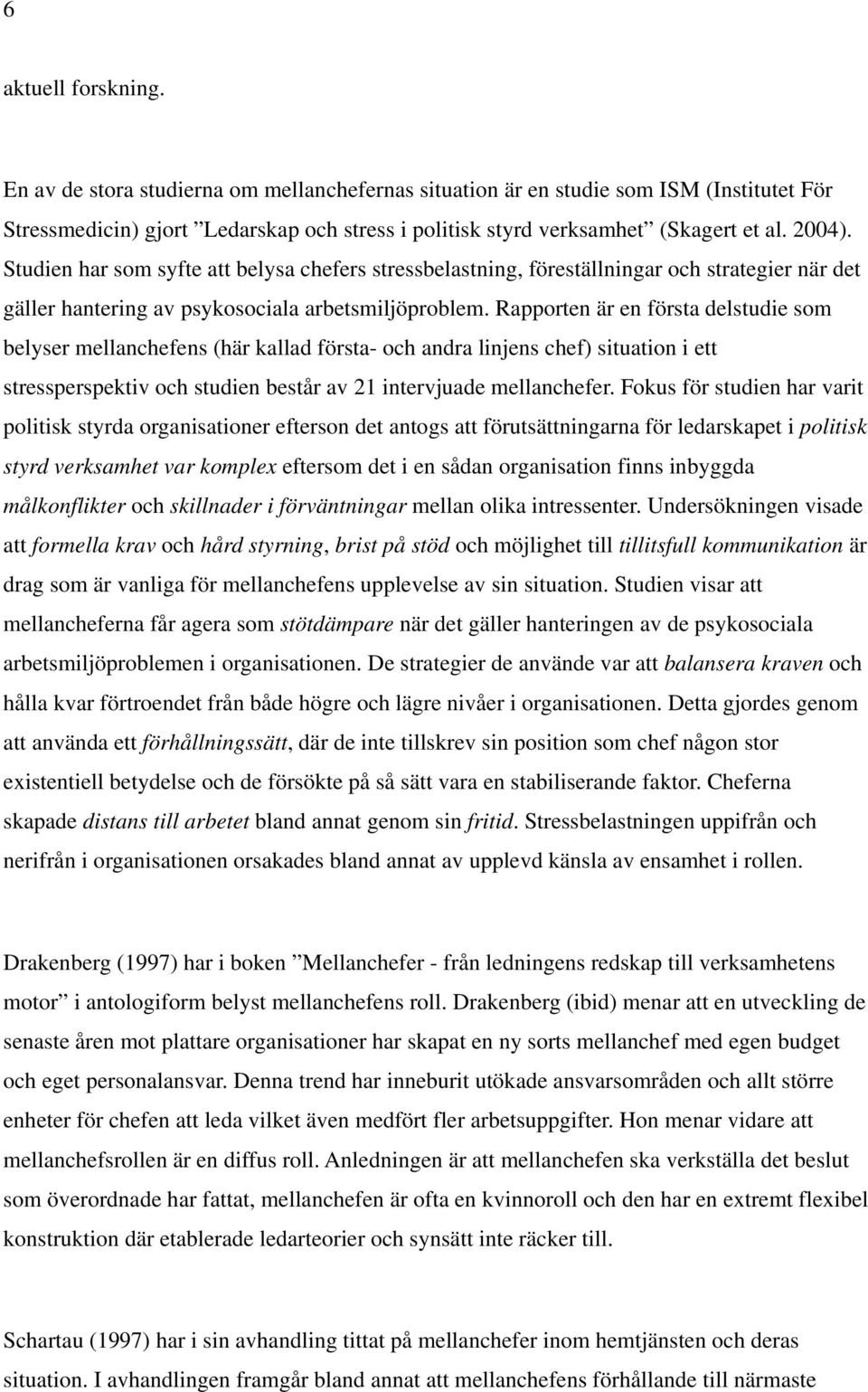 Rapporten är en första delstudie som belyser mellanchefens (här kallad första- och andra linjens chef) situation i ett stressperspektiv och studien består av 21 intervjuade mellanchefer.