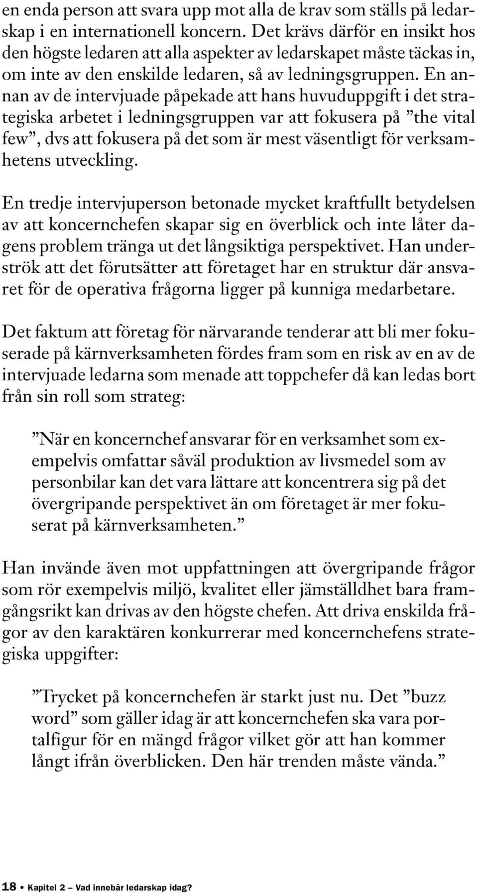 En annan av de intervjuade påpekade att hans huvuduppgift i det strategiska arbetet i ledningsgruppen var att fokusera på the vital few, dvs att fokusera på det som är mest väsentligt för