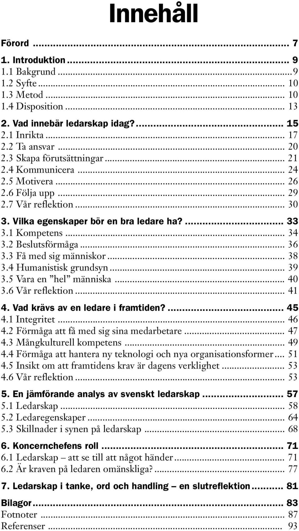 2 Beslutsförmåga... 36 3.3 Få med sig människor... 38 3.4 Humanistisk grundsyn... 39 3.5 Vara en hel människa... 40 3.6 Vår reflektion... 41 4. Vad krävs av en ledare i framtiden?... 45 4.