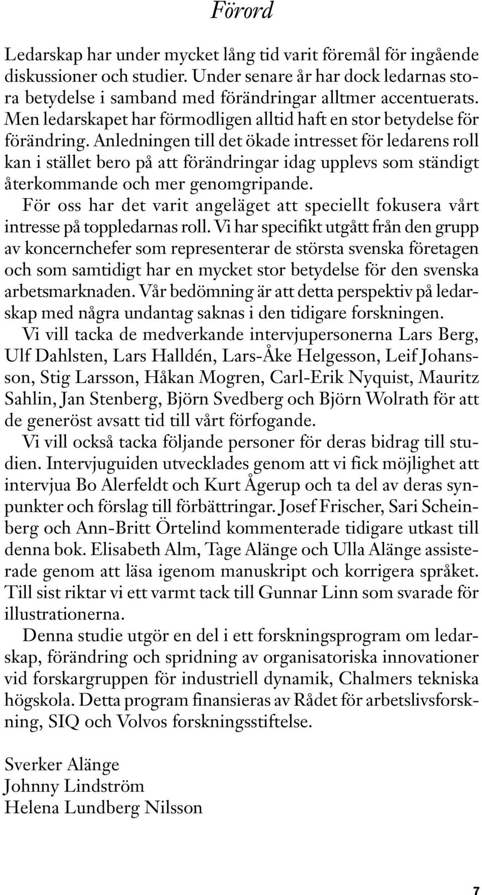 Anledningen till det ökade intresset för ledarens roll kan i stället bero på att förändringar idag upplevs som ständigt återkommande och mer genomgripande.