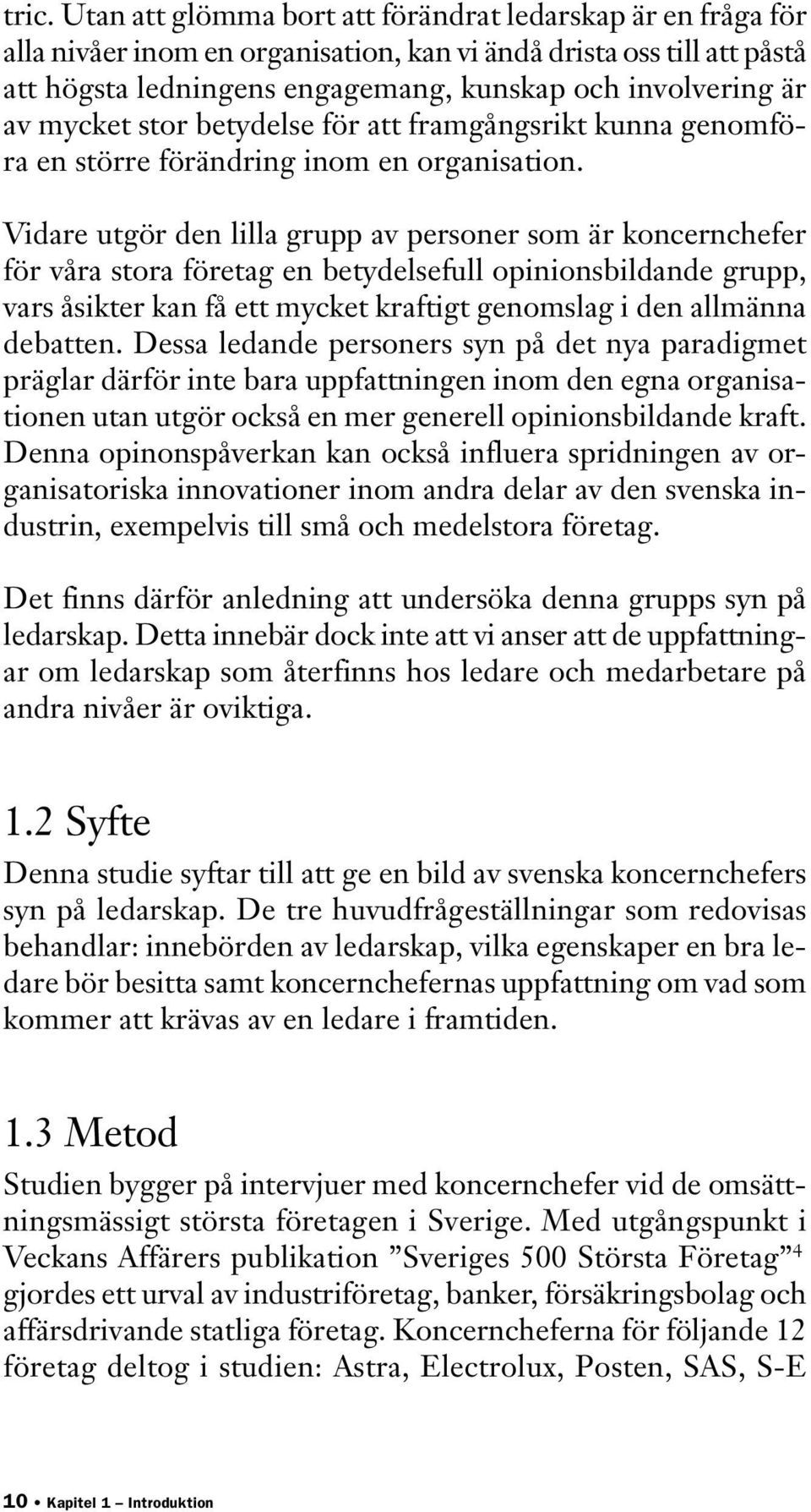 Vidare utgör den lilla grupp av personer som är koncernchefer för våra stora företag en betydelsefull opinionsbildande grupp, vars åsikter kan få ett mycket kraftigt genomslag i den allmänna debatten.