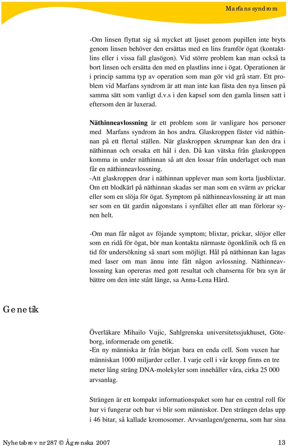 Ett problem vid Marfans syndrom är att man inte kan fästa den nya linsen på samma sätt som vanligt d.v.s i den kapsel som den gamla linsen satt i eftersom den är luxerad.