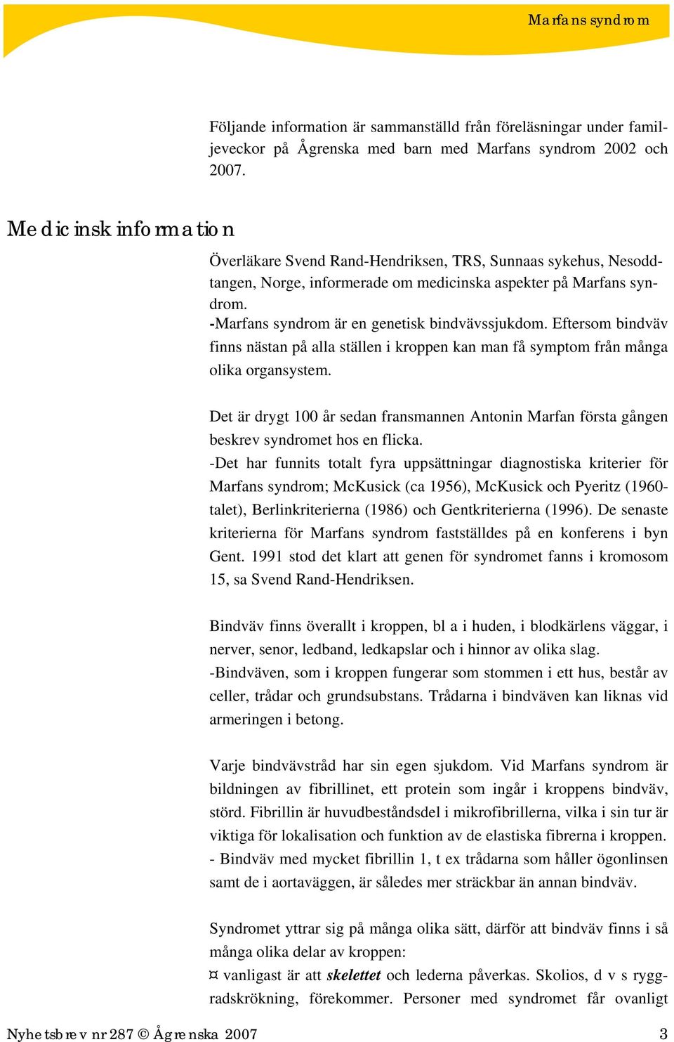 -Marfans syndrom är en genetisk bindvävssjukdom. Eftersom bindväv finns nästan på alla ställen i kroppen kan man få symptom från många olika organsystem.