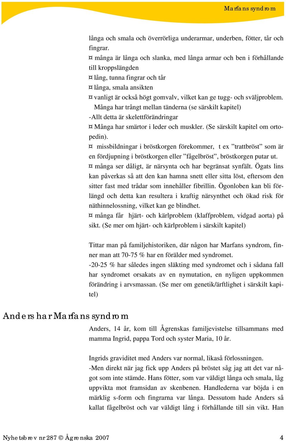 sväljproblem. Många har trångt mellan tänderna (se särskilt kapitel) -Allt detta är skelettförändringar Många har smärtor i leder och muskler. (Se särskilt kapitel om ortopedin).