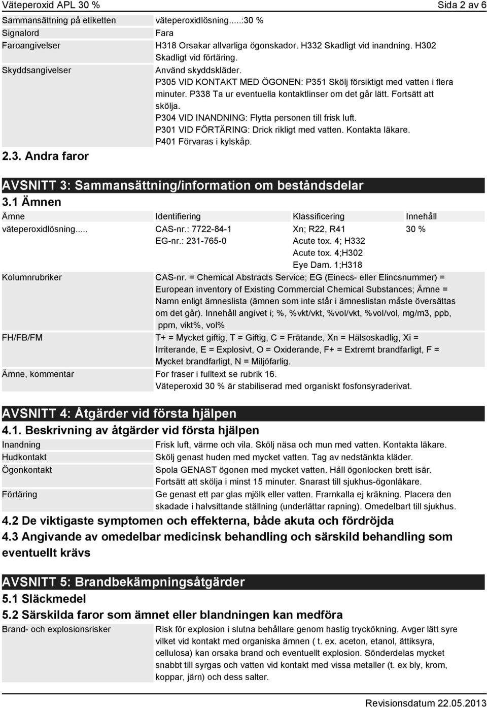 Fortsätt att skölja. P304 VID INANDNING: Flytta personen till frisk luft. P301 VID FÖRTÄRING: Drick rikligt med vatten. Kontakta läkare. P401 Förvaras i kylskåp. 2.3. Andra faror AVSNITT 3: Sammansättning/information om beståndsdelar 3.