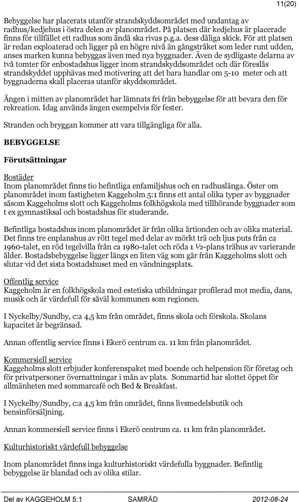 För att platsen är redan exploaterad och ligger på en högre nivå än gångstråket som leder runt udden, anses marken kunna bebyggas även med nya byggnader.