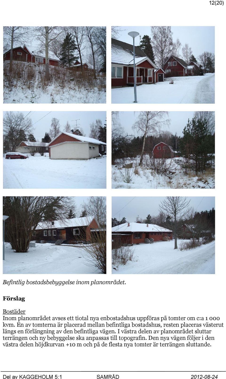 En av tomterna är placerad mellan befintliga bostadshus, resten placeras västerut längs en förlängning av den befintliga