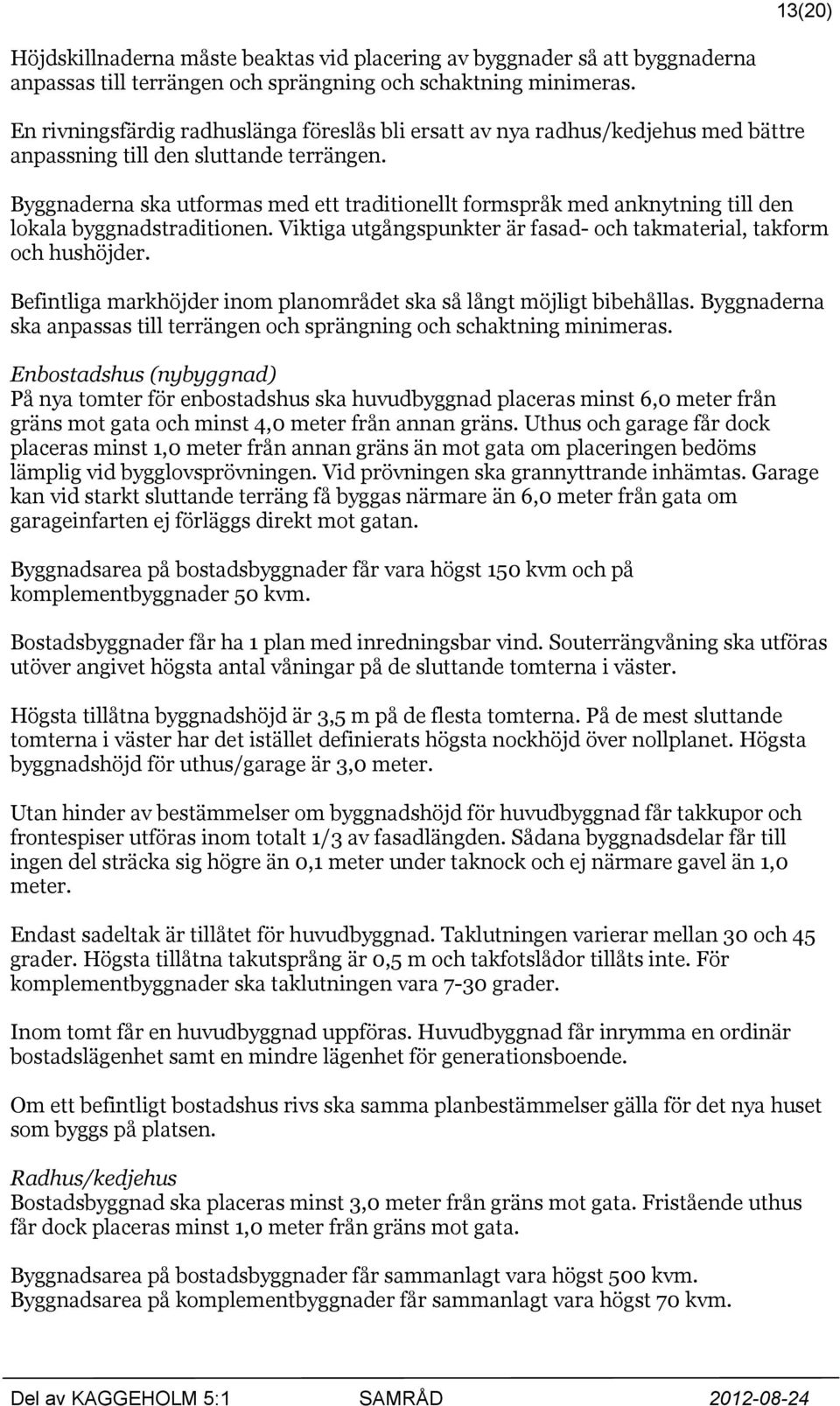 Byggnaderna ska utformas med ett traditionellt formspråk med anknytning till den lokala byggnadstraditionen. Viktiga utgångspunkter är fasad- och takmaterial, takform och hushöjder.