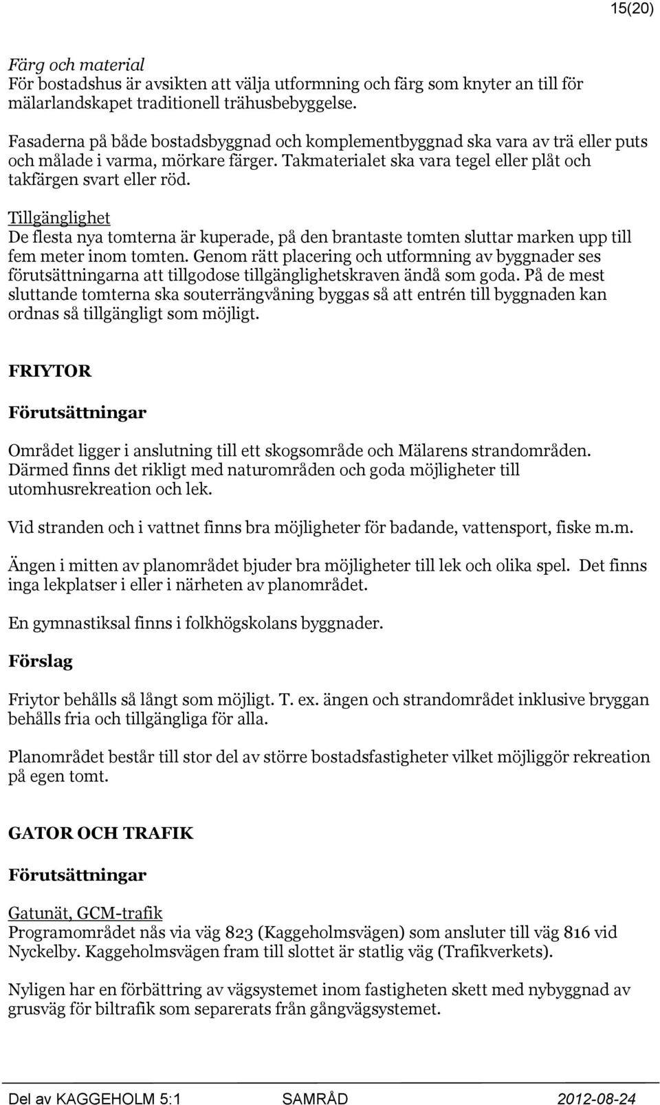 Tillgänglighet De flesta nya tomterna är kuperade, på den brantaste tomten sluttar marken upp till fem meter inom tomten.