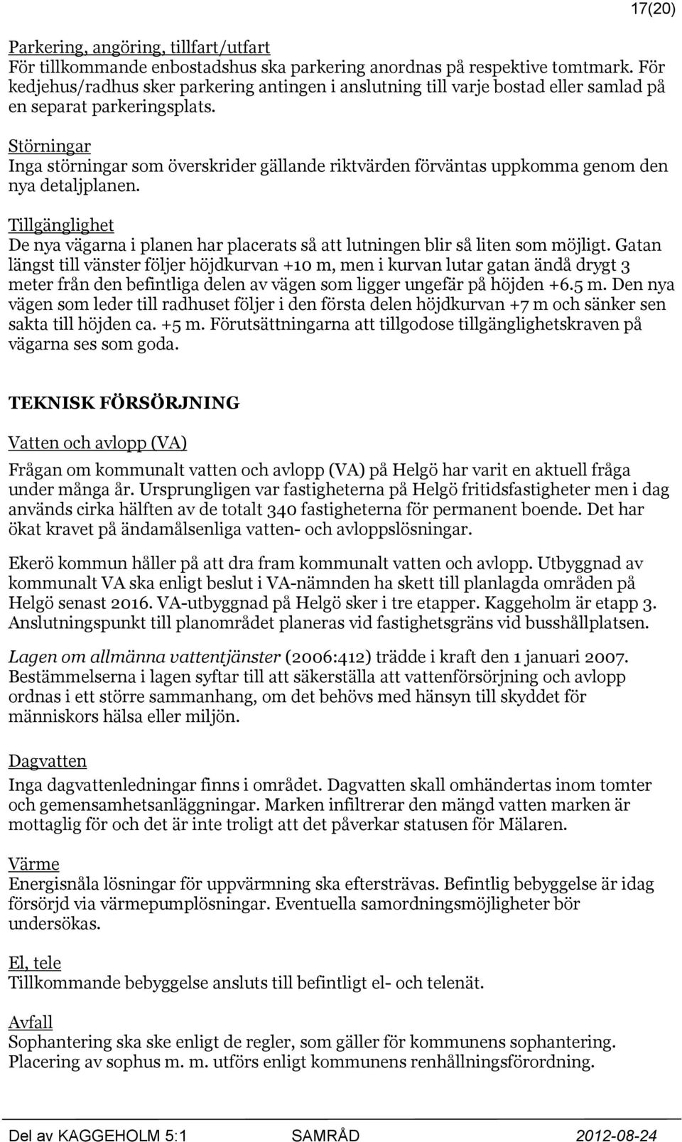 Störningar Inga störningar som överskrider gällande riktvärden förväntas uppkomma genom den nya detaljplanen.