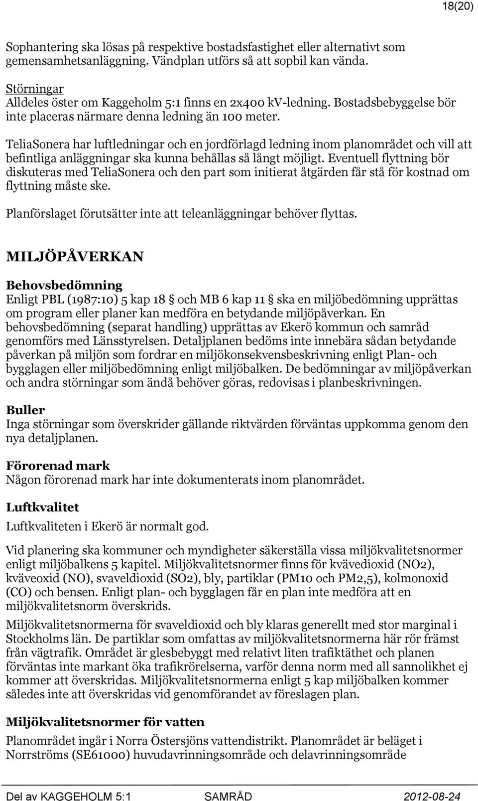 TeliaSonera har luftledningar och en jordförlagd ledning inom planområdet och vill att befintliga anläggningar ska kunna behållas så långt möjligt.