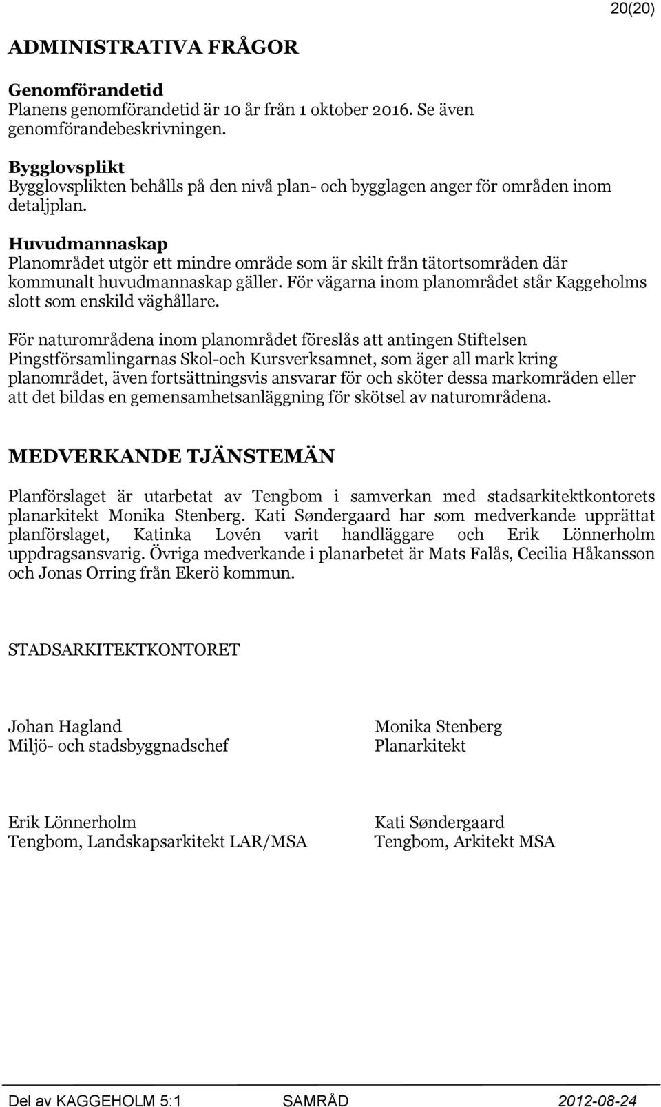 Huvudmannaskap Planområdet utgör ett mindre område som är skilt från tätortsområden där kommunalt huvudmannaskap gäller. För vägarna inom planområdet står Kaggeholms slott som enskild väghållare.