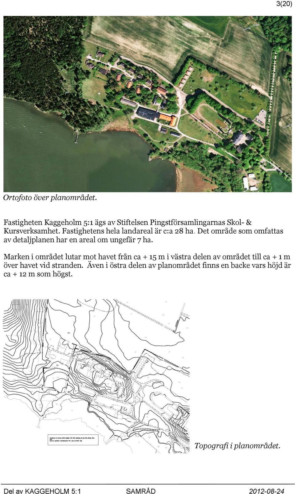 Fastighetens hela landareal är c:a 28 ha. Det område som omfattas av detaljplanen har en areal om ungefär 7 ha.