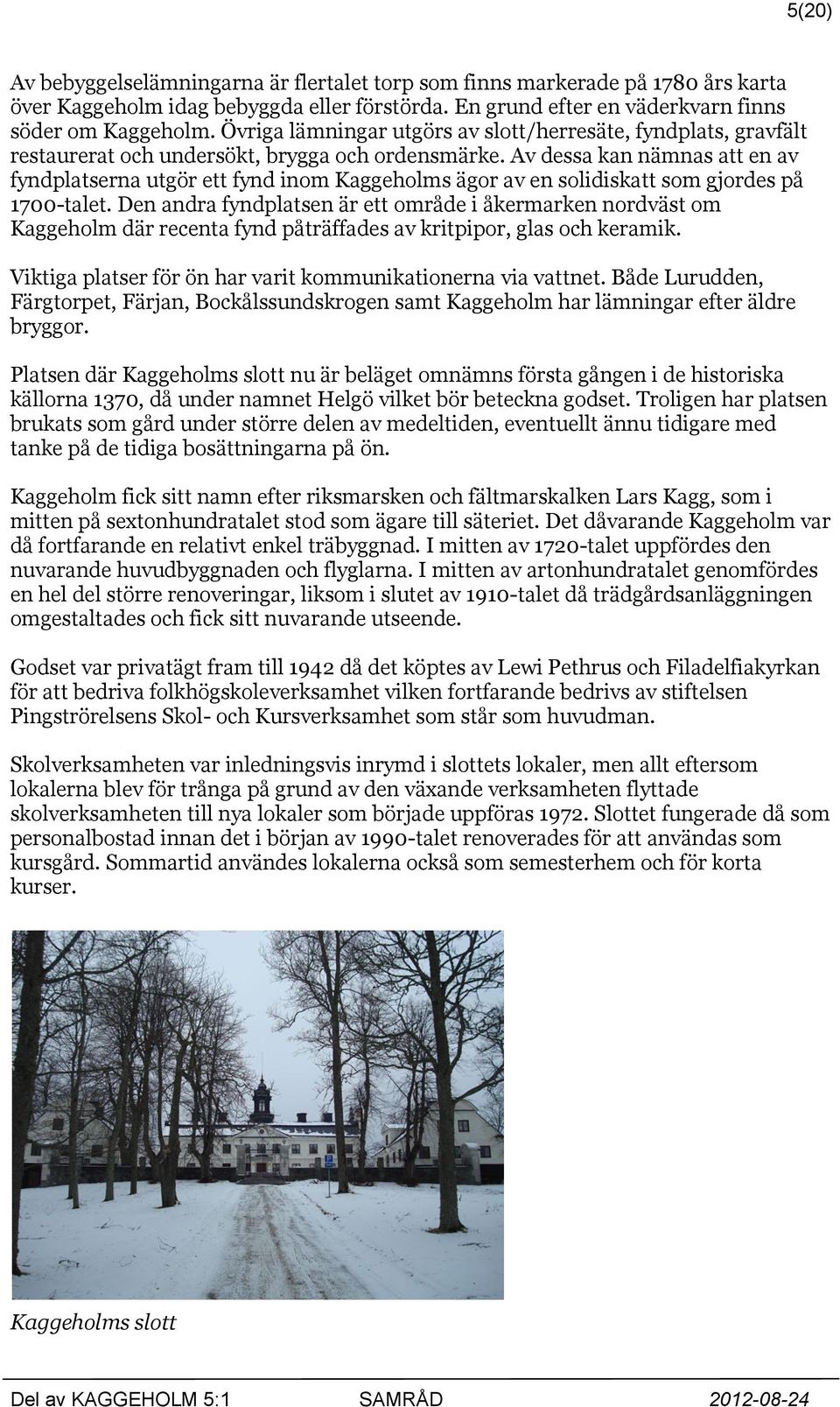 Av dessa kan nämnas att en av fyndplatserna utgör ett fynd inom Kaggeholms ägor av en solidiskatt som gjordes på 1700-talet.