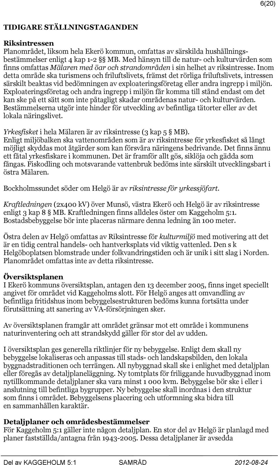 Inom detta område ska turismens och friluftslivets, främst det rörliga friluftslivets, intressen särskilt beaktas vid bedömningen av exploateringsföretag eller andra ingrepp i miljön.