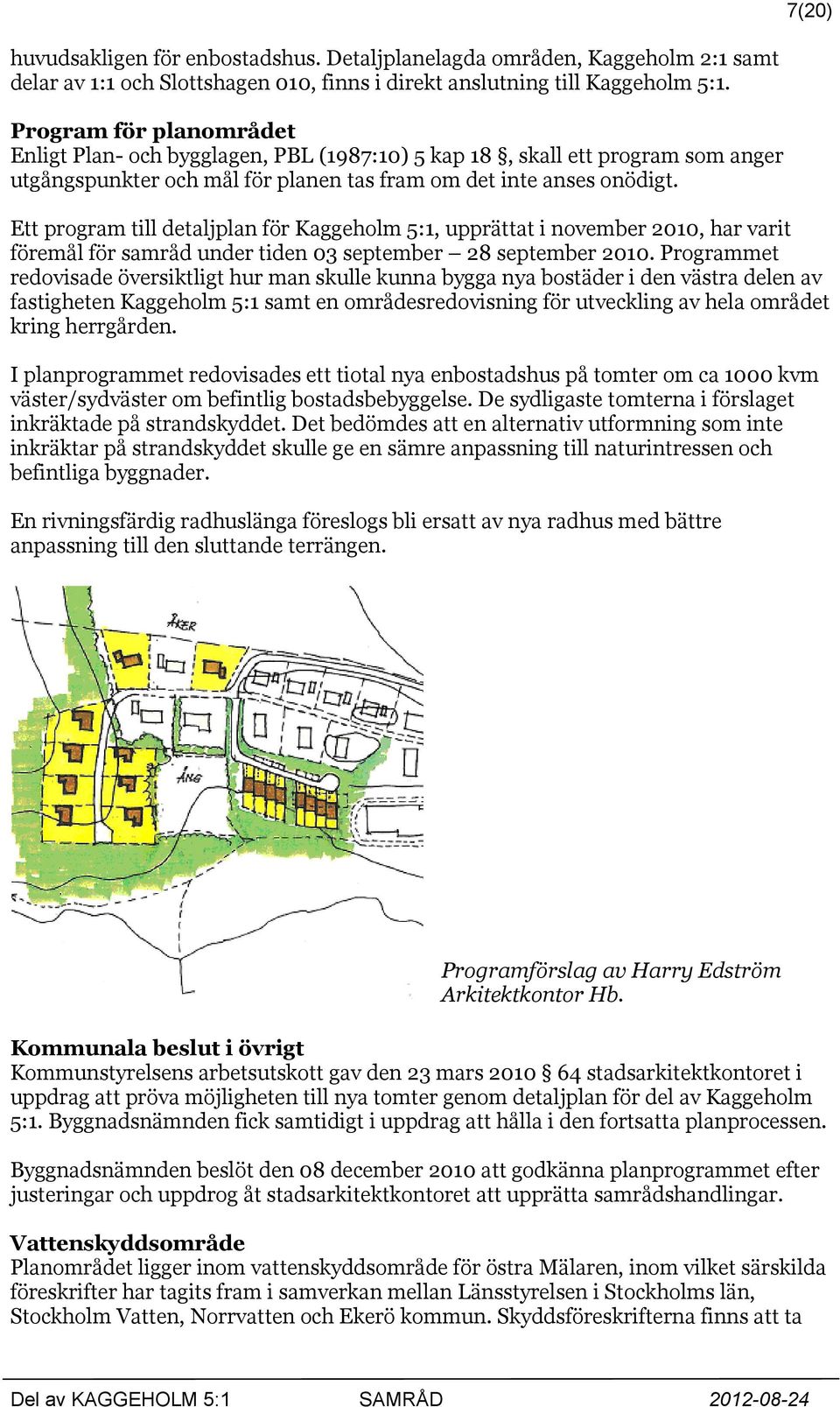 Ett program till detaljplan för Kaggeholm 5:1, upprättat i november 2010, har varit föremål för samråd under tiden 03 september 28 september 2010.