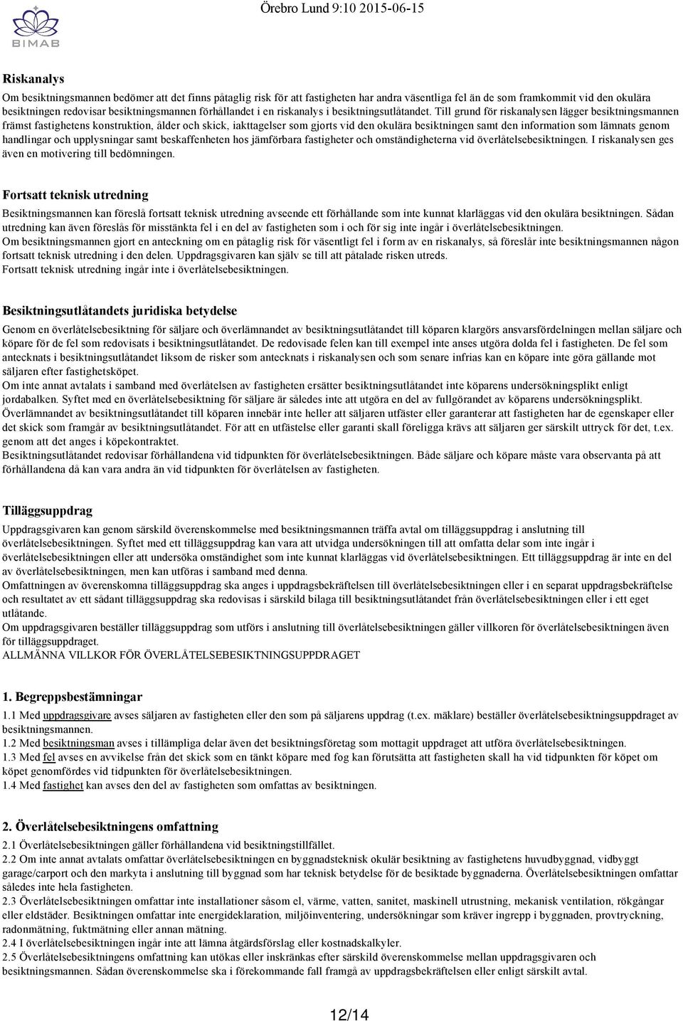 Till grund för riskanalysen lägger besiktningsmannen främst fastighetens konstruktion, ålder och skick, iakttagelser som gjorts vid den okulära besiktningen samt den information som lämnats genom