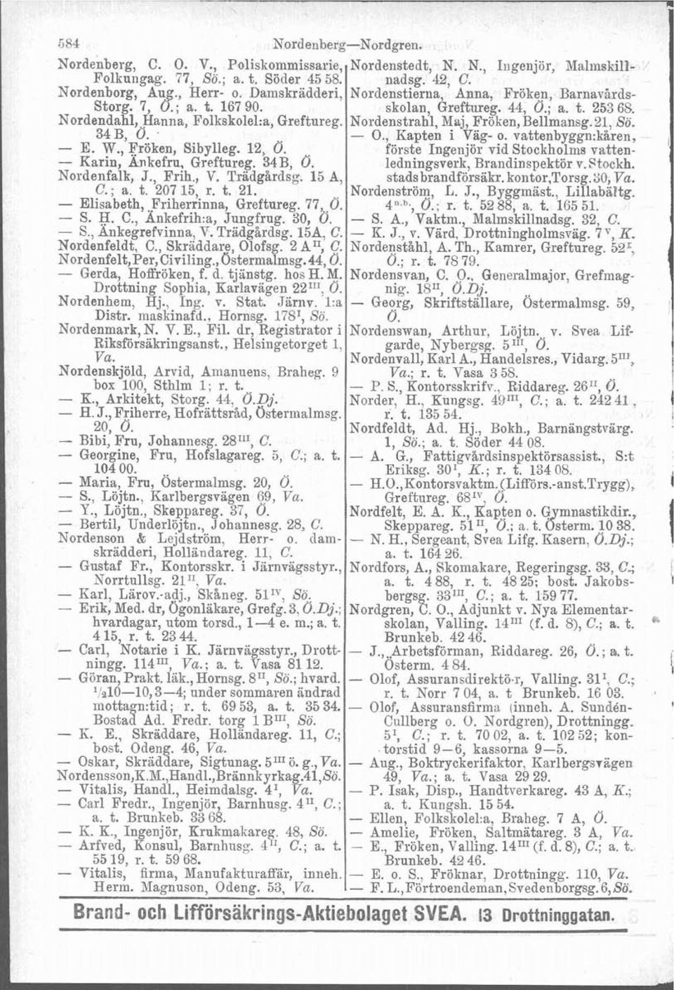 H. C., Ankefrih:a, Jungfrug. 30, d. - S., Änkegrefvinna, V. Trädgårdsg. 158, C. Nordenfeldt, C., Skräddare, Olofsg. 2 A", C. Nordenfelt,Per, Civiling., Ostermalmsg. 44,0. - Gerda, Hoffröken, f. d. tjinstg.