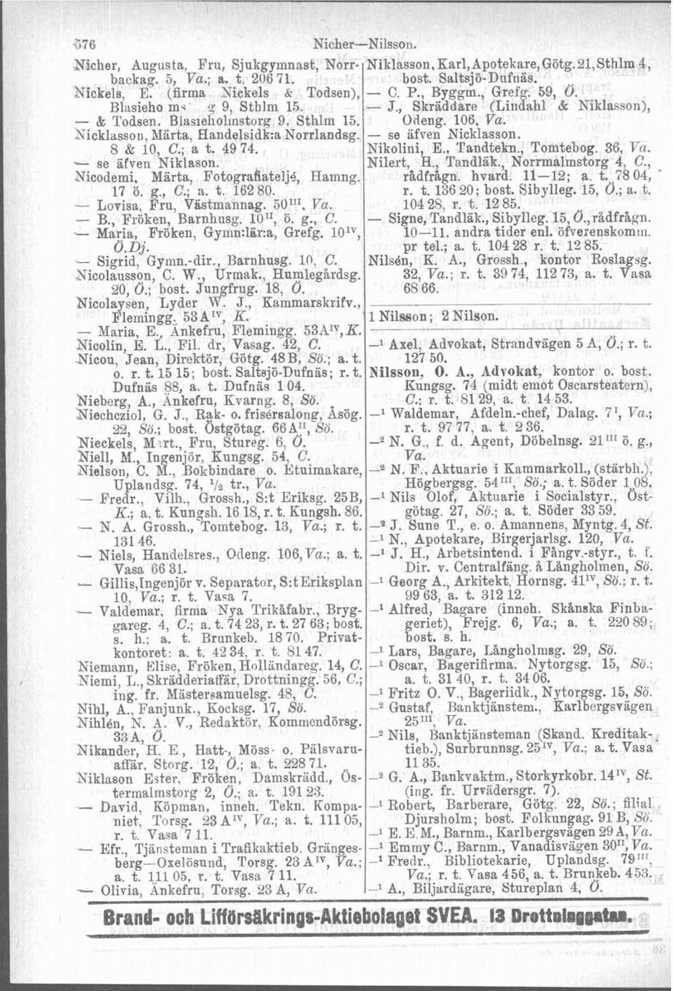 t. 78 04, ' 17 ö. g., C.; a. t. 16280. r. t. 13620; bost. Sibylleg. 15, O.; a. t. Lovisa, Fru, Viistmannag. 5!.11', Va. 10428, r. t. 1285. B., Fröken, Barnhusg. lo1', o. g., C. - Signe, Tandläk.