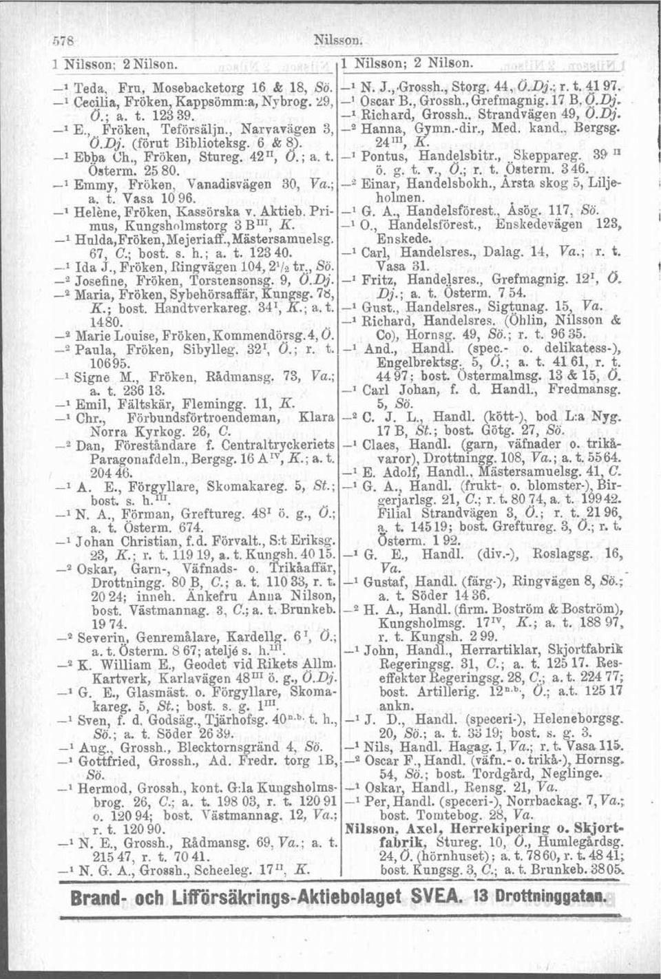 Primus, Kungsholmstorg 3 BIx1, K. -l Hnlda,Fröken,Mejeriaff.,M&stersamuelsg. 67, C.; bost. s. h.; a. t. 12340. -l Ida J., Fröken, Ringvägen 104,2l/2 tr,, So. -l Carl, Handelsres., Dalag. 14, Va.; r.