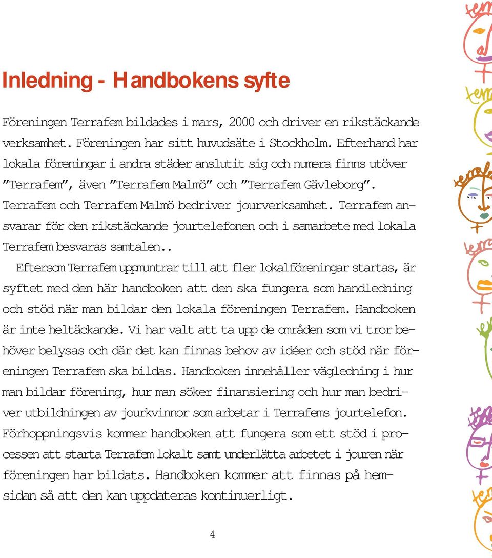 Terrafem ansvarar för den rikstäckande jourtelefonen och i samarbete med lokala Terrafem besvaras samtalen.