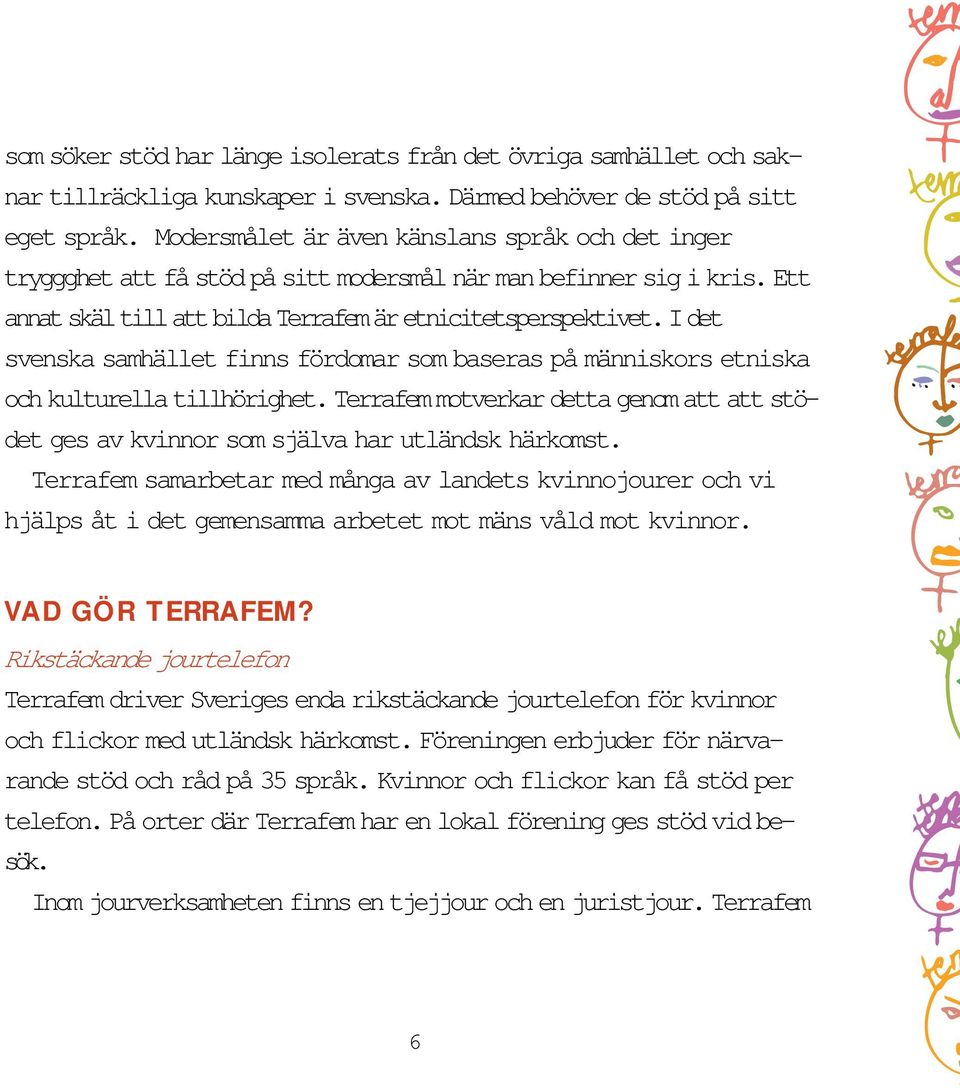 I det svenska samhället finns fördomar som baseras på människors etniska och kulturella tillhörighet. Terrafem motverkar detta genom att att stödet ges av kvinnor som själva har utländsk härkomst.