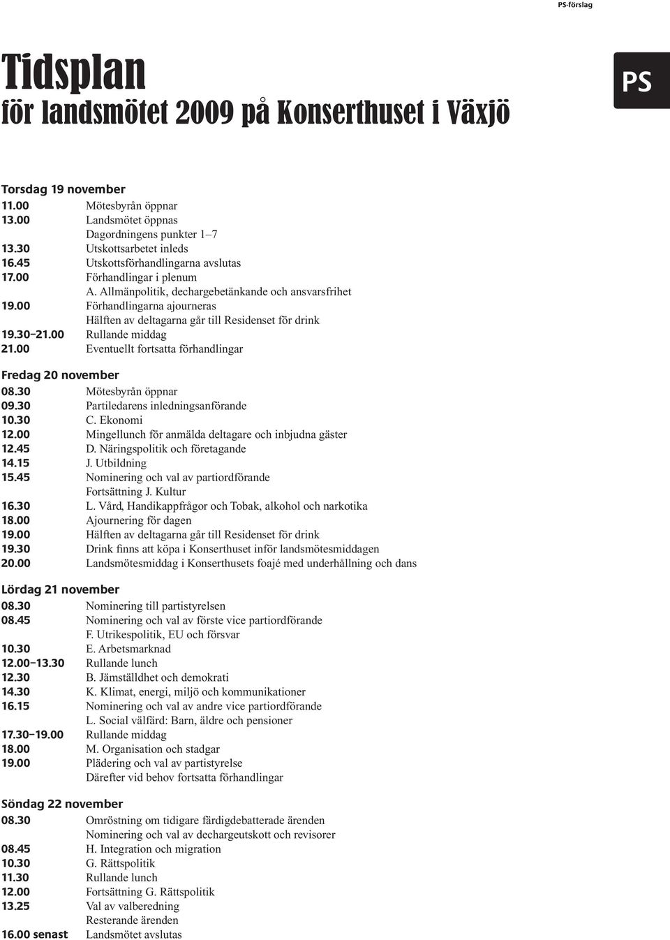 00 Förhandlingarna ajourneras Hälften av deltagarna går till Residenset för drink 19.30 21.00 Rullande middag 21.00 Eventuellt fortsatta förhandlingar Fredag 20 november 08.30 Mötesbyrån öppnar 09.