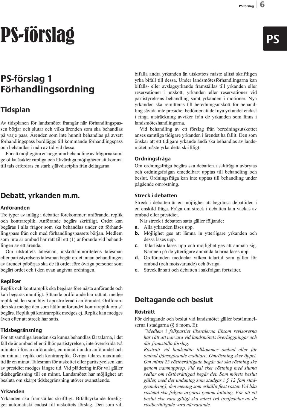 För att möjliggöra en noggrann behandling av frågorna samt ge olika åsikter rimliga och likvärdiga möjligheter att komma till tals erfordras en stark självdisciplin från deltagarna.