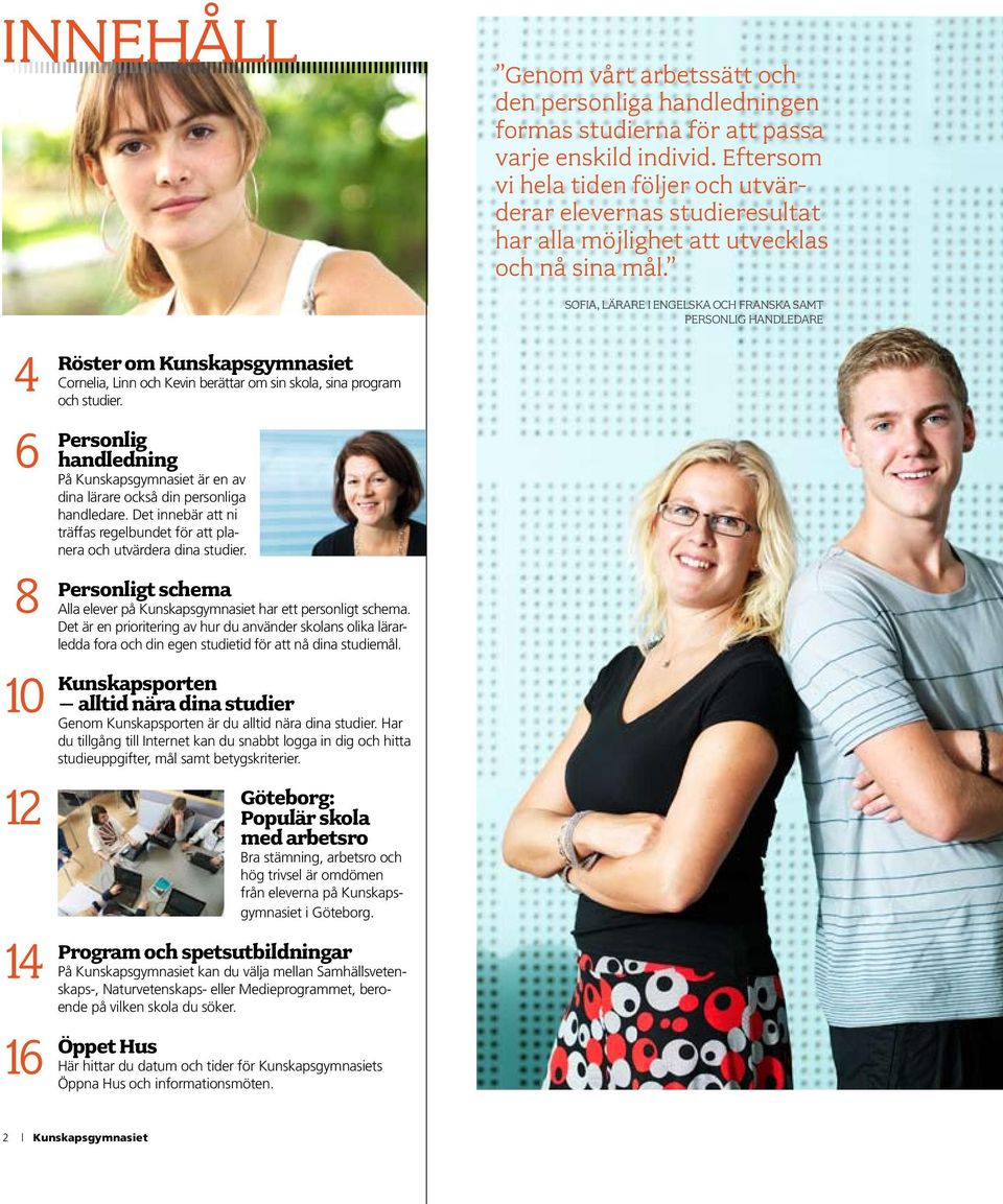 4 6 8 10 12 14 16 Röster om Kunskaps gymnasiet Cornelia, Linn och Kevin berättar om sin skola, sina program och studier.