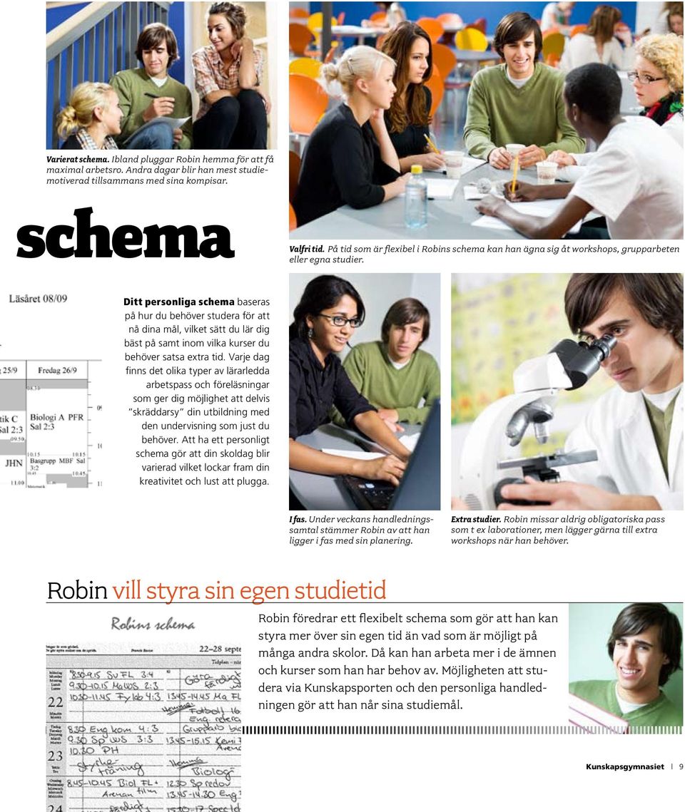 Ditt personliga schema baseras på hur du behöver studera för att nå dina mål, vilket sätt du lär dig bäst på samt inom vilka kurser du behöver satsa extra tid.
