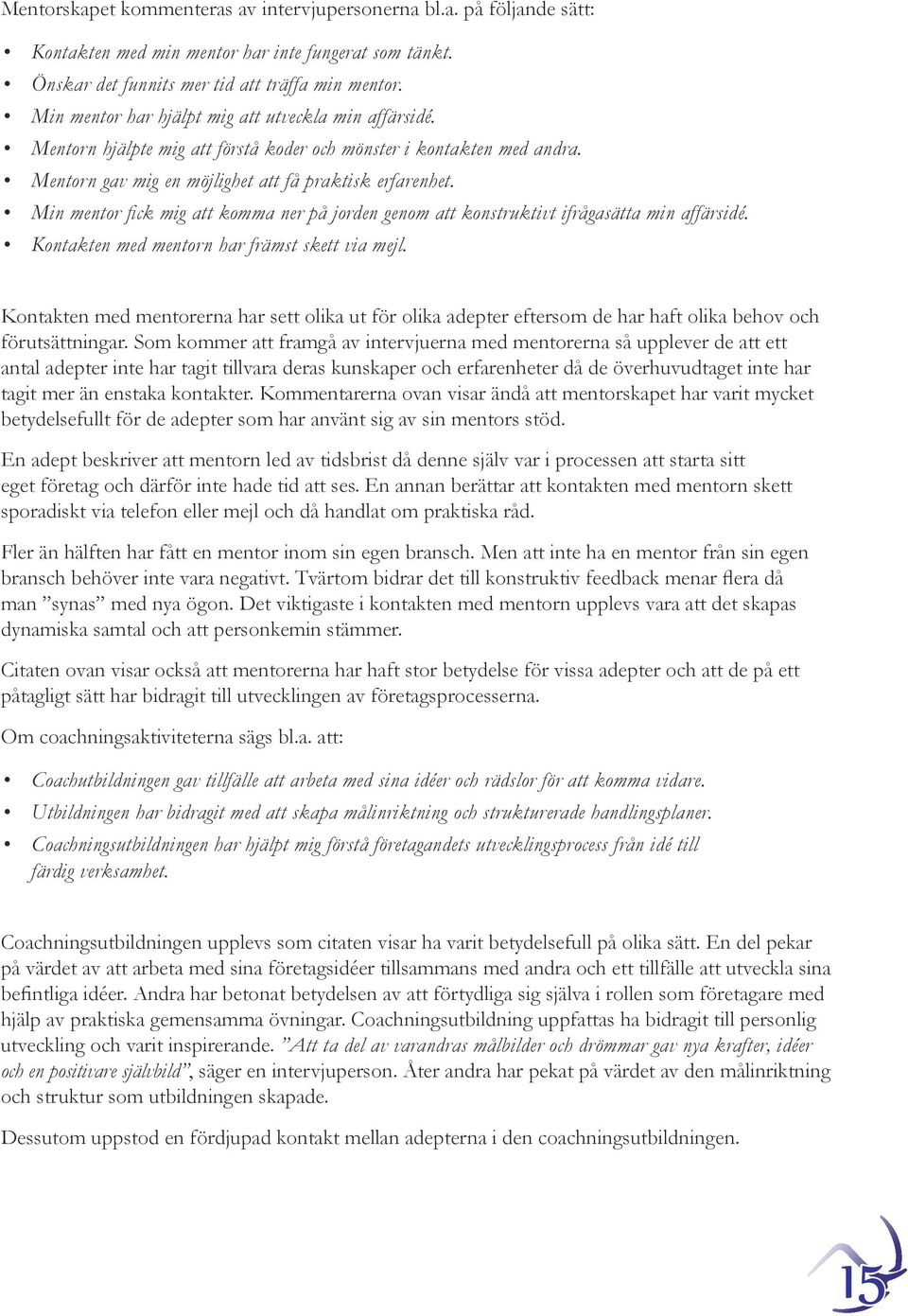 Min mentor fick mig att komma ner på jorden genom att konstruktivt ifrågasätta min affärsidé. Kontakten med mentorn har främst skett via mejl.