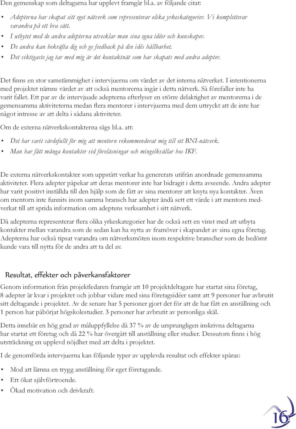 Det viktigaste jag tar med mig är det kontaktnät som har skapats med andra adepter. Det finns en stor samstämmighet i intervjuerna om värdet av det interna nätverket.