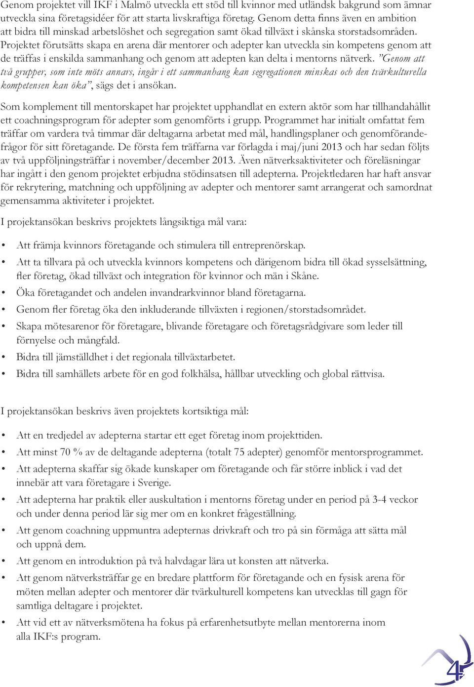 Projektet förutsätts skapa en arena där mentorer och adepter kan utveckla sin kompetens genom att de träffas i enskilda sammanhang och genom att adepten kan delta i mentorns nätverk.