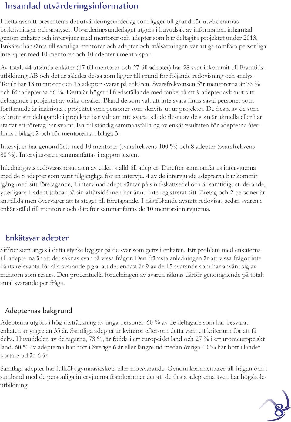 Enkäter har sänts till samtliga mentorer och adepter och målsättningen var att genomföra personliga intervjuer med 10 mentorer och 10 adepter i mentorspar.