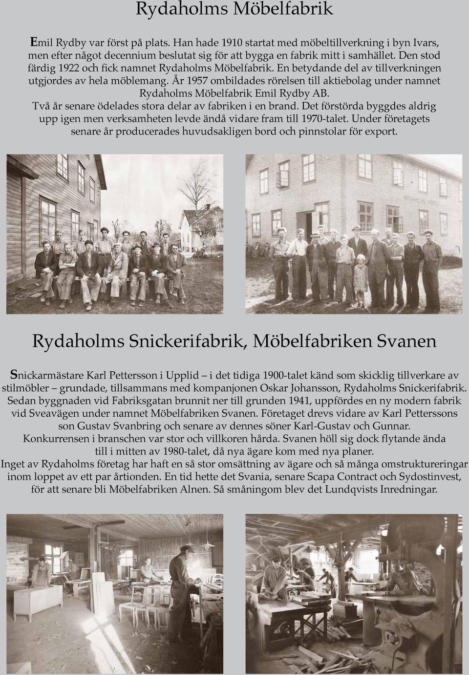 År 1957 ombildades rörelsen till aktiebolag under namnet Rydaholms Möbelfabrik Emil Rydby AB. Två år senare ödelades stora delar av fabriken i en brand.