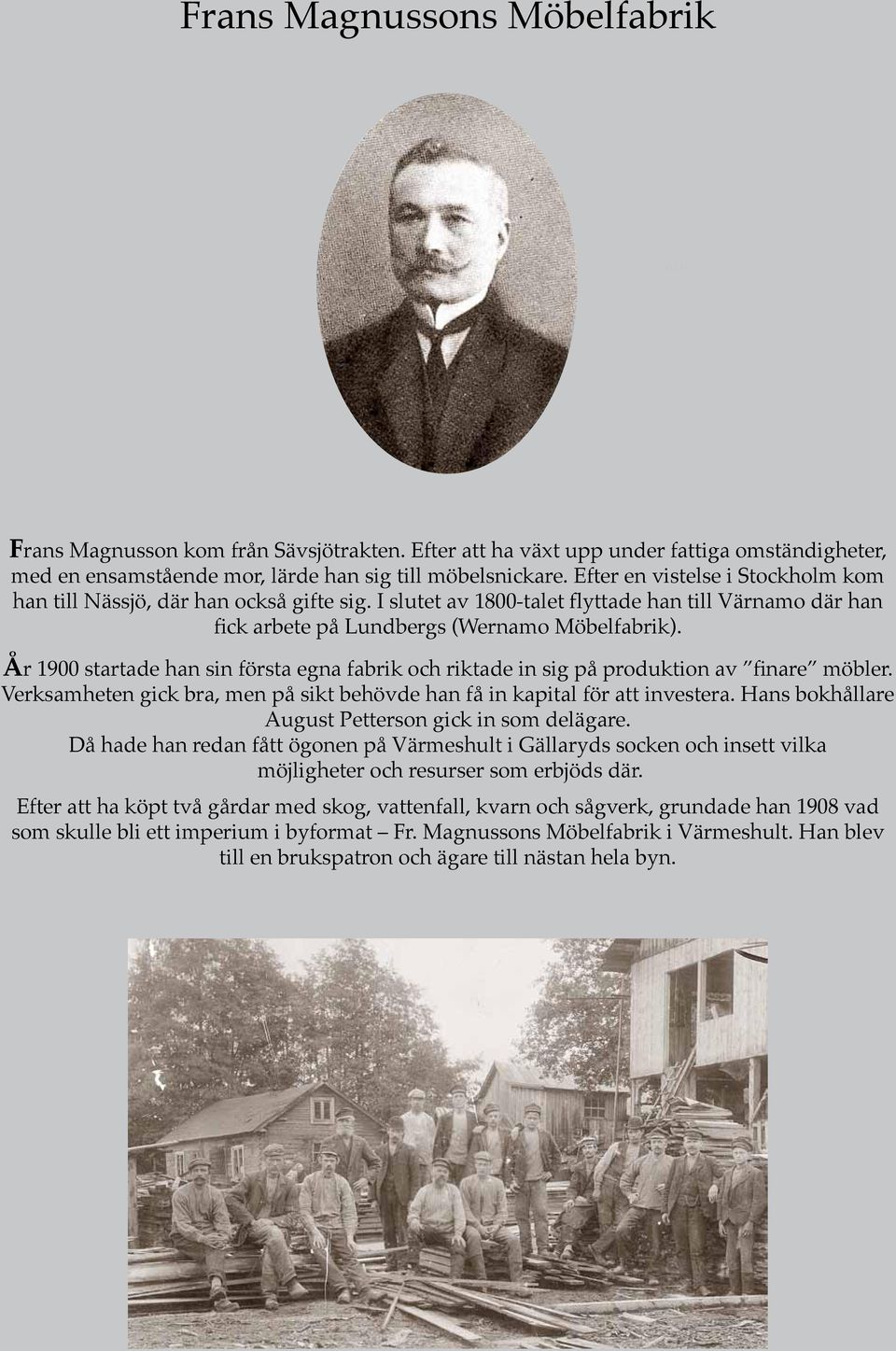 År 1900 startade han sin första egna fabrik och riktade in sig på produktion av finare möbler. Verksamheten gick bra, men på sikt behövde han få in kapital för att investera.
